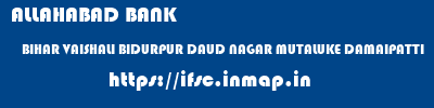 ALLAHABAD BANK  BIHAR VAISHALI BIDURPUR DAUD NAGAR MUTALUKE DAMAIPATTI  ifsc code